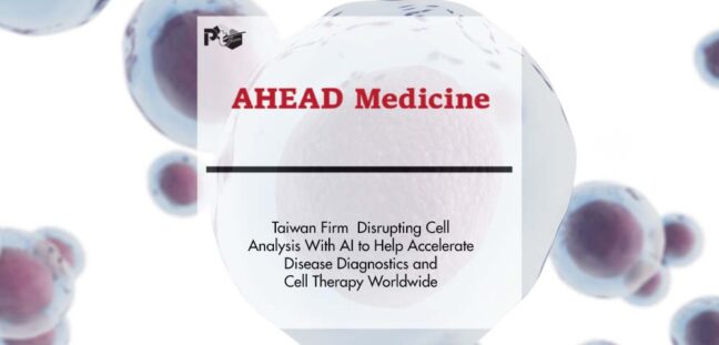Taiwan Firm AHEAD Medicine Disrupting Cell Analysis With AI to Help Accelerate Disease Diagnostics and Cell Therapy Worldwide | Pharmtech Focus